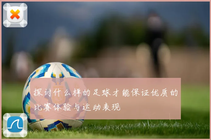 探讨什么样的足球才能保证优质的比赛体验与运动表现