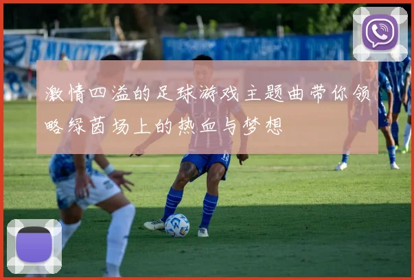 激情四溢的足球游戏主题曲带你领略绿茵场上的热血与梦想