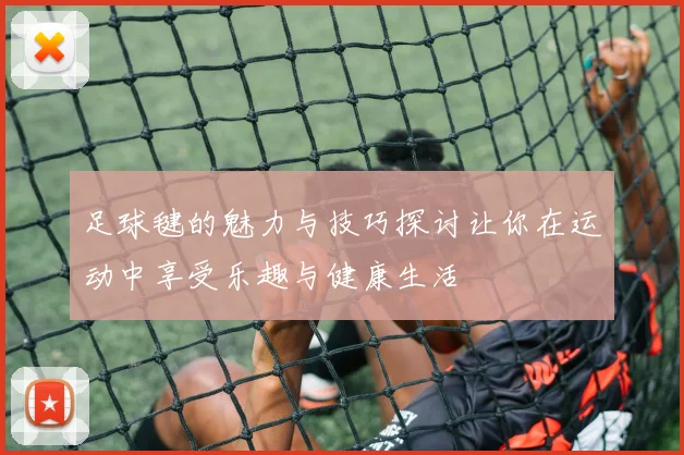 足球毽的魅力与技巧探讨让你在运动中享受乐趣与健康生活