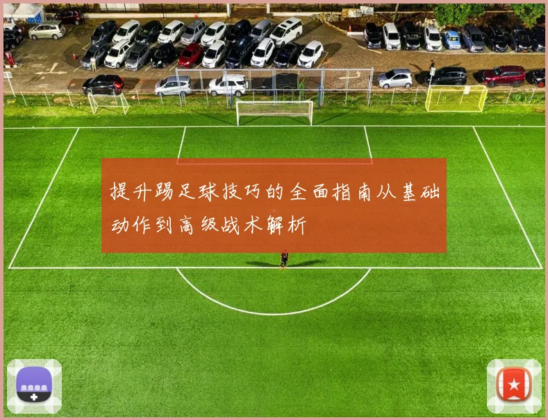 提升踢足球技巧的全面指南从基础动作到高级战术解析