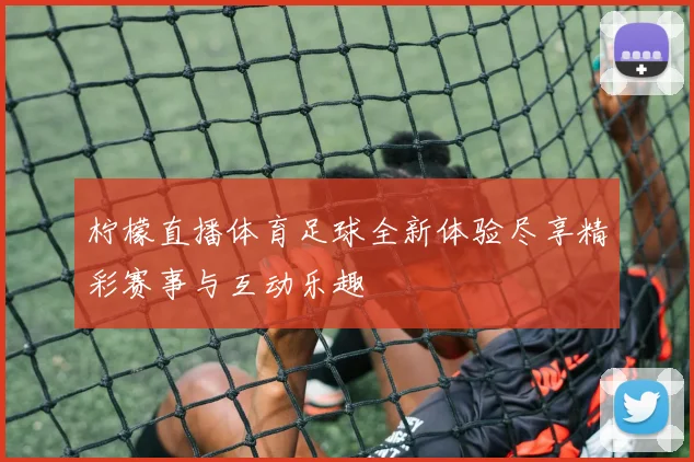 柠檬直播体育足球全新体验尽享精彩赛事与互动乐趣