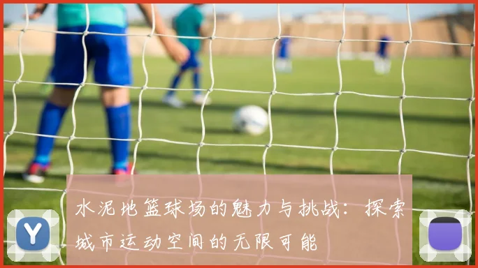 水泥地篮球场的魅力与挑战：探索城市运动空间的无限可能