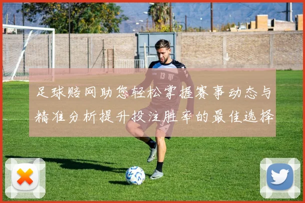 足球赔网助您轻松掌握赛事动态与精准分析提升投注胜率的最佳选择