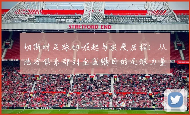 切斯特足球的崛起与发展历程：从地方俱乐部到全国瞩目的足球力量