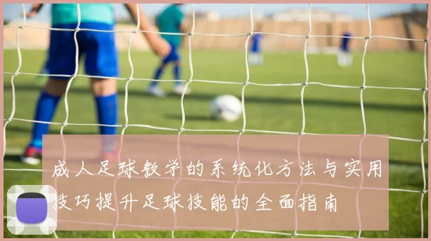 成人足球教学的系统化方法与实用技巧提升足球技能的全面指南
