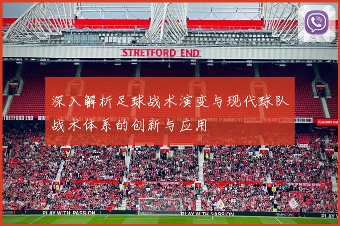 深入解析足球战术演变与现代球队战术体系的创新与应用