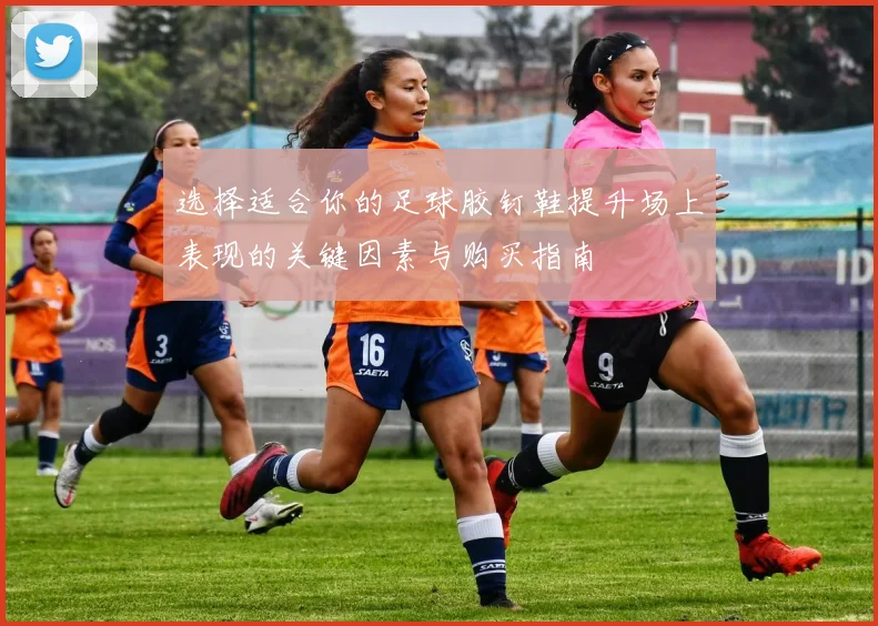 选择适合你的足球胶钉鞋提升场上表现的关键因素与购买指南