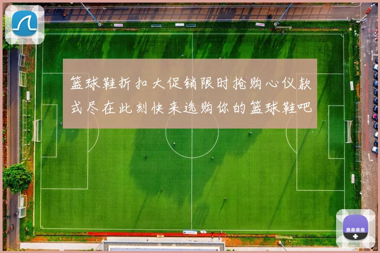篮球鞋折扣大促销限时抢购心仪款式尽在此刻快来选购你的篮球鞋吧