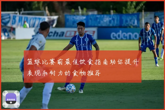篮球比赛前最佳饮食指南助你提升表现和耐力的食物推荐