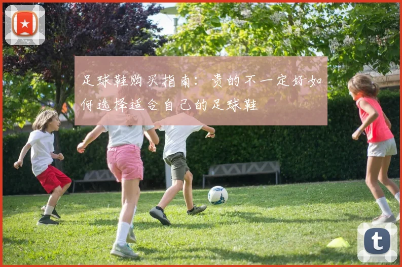 足球鞋购买指南：贵的不一定好如何选择适合自己的足球鞋