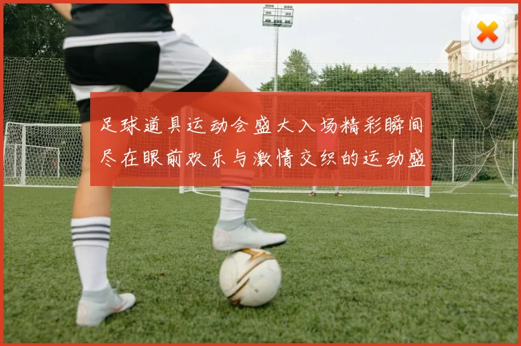 足球道具运动会盛大入场精彩瞬间尽在眼前欢乐与激情交织的运动盛宴