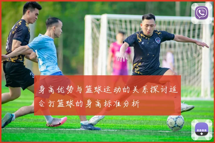 身高优势与篮球运动的关系探讨适合打篮球的身高标准分析