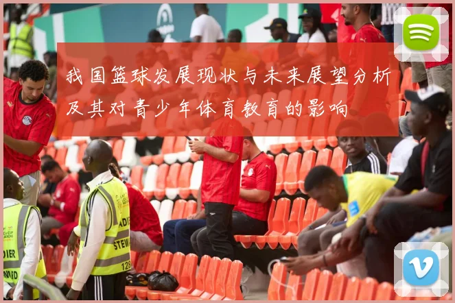 我国篮球发展现状与未来展望分析及其对青少年体育教育的影响
