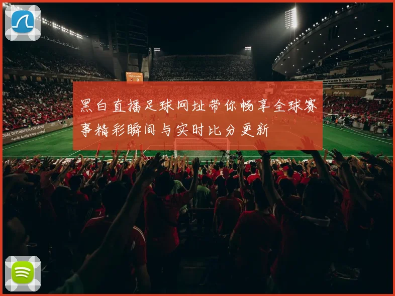 黑白直播足球网址带你畅享全球赛事精彩瞬间与实时比分更新
