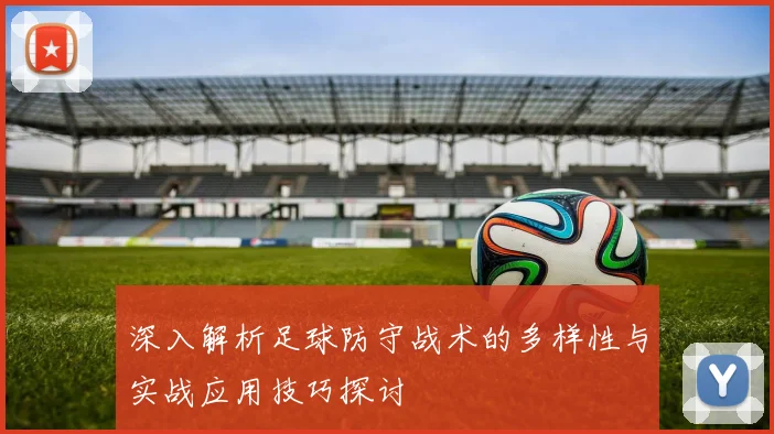 深入解析足球防守战术的多样性与实战应用技巧探讨
