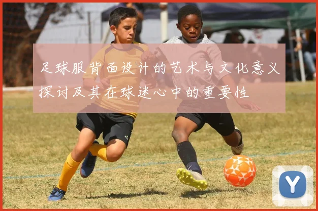 足球服背面设计的艺术与文化意义探讨及其在球迷心中的重要性
